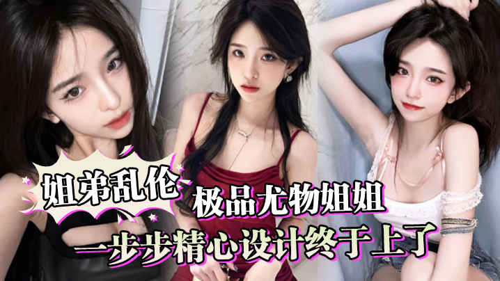 姐弟乱伦一步步精心设计终于上了极品尤物姐姐让姐姐.沉迷于乱伦的快感封面