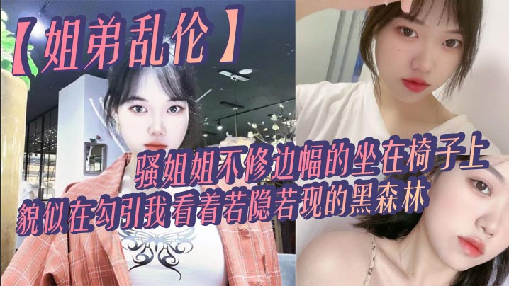 姐弟乱伦骚姐姐不修边幅的坐在椅子上貌似在勾引我看.着若隐若现的黑森林心中燃起一股无名的火勾着我的心封面