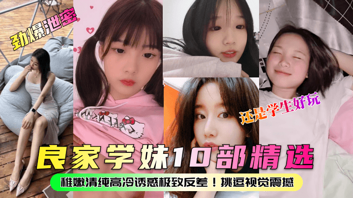劲爆泄密良家学妹10部精选稚嫩清纯高冷诱惑极致反.差挑逗视觉震撼还是学生好玩封面