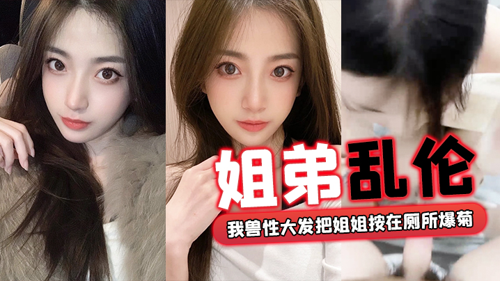 姐弟乱伦外面全是亲戚_我兽性大发把姐姐按在厕所爆.菊封面