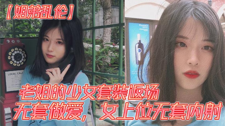 姐弟乱伦老姐的少女套装返场无套做爱女上位无套内射.封面