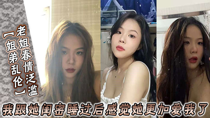 姐弟乱伦老姐春情泛滥_我跟她闺密睡过后感觉她更加.爱我了封面