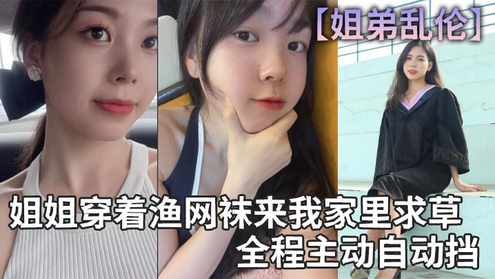姐弟乱伦姐姐穿着渔网袜来我家里求草全程主动自动挡.封面