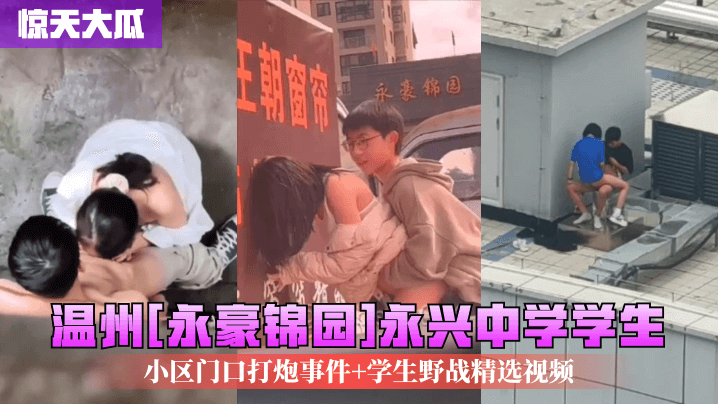 惊天大瓜温州永豪锦园永兴中学学生小区门口打炮事件.学生野战精选视频封面