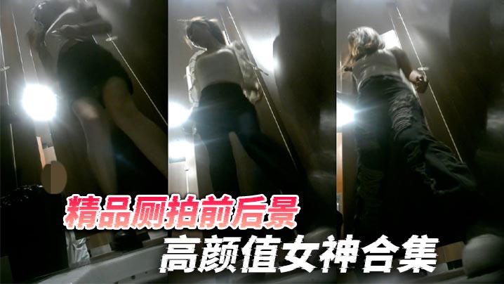 精品厕拍前后景高颜值女神合集天然白虎B高跟美腿把.人看硬了封面