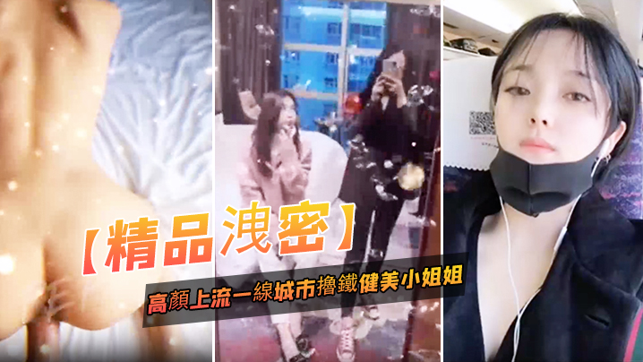 精品泄密高顏上流一线城市擼鐵健美小姐姐與私教啪啪.3P自拍流出_絕絕的反差婊潮流BGM精彩剪輯非常哇塞封面