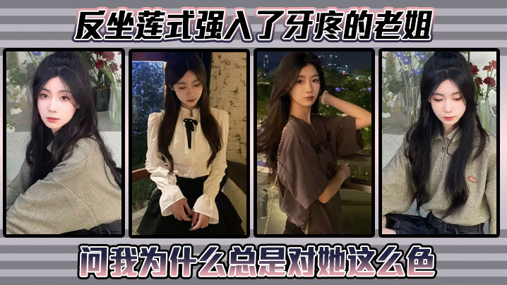 姐弟乱伦反坐莲式强入了牙疼的老姐问我为什么总是对.她这么色封面