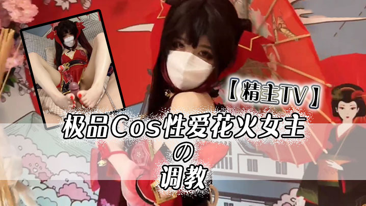 精主TV极品Cos性爱花火女主の调教淫语玉足挑逗.玩弄又滑又嫩白虎小穴榨汁中出劲射太爽了封面