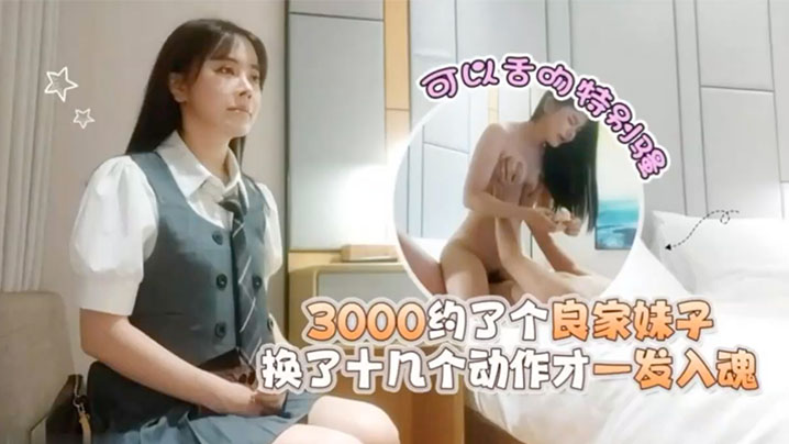 探花潇洒哥3000约了个良家妹子可以舌吻特别骚换.了十几个动作才一发入魂封面