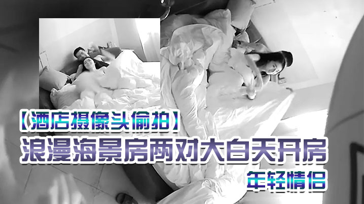 酒店摄像头偷拍浪漫海景房两对大白天开房的年轻情侣.女朋友颜值都不错说的四川话封面