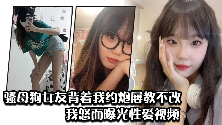 骚母狗女友背着我约炮屡教不改我怒而曝光性爱视频.封面
