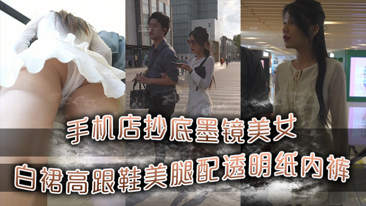 手机店抄底墨镜美女白裙高跟鞋美腿配透明纸内裤.封面
